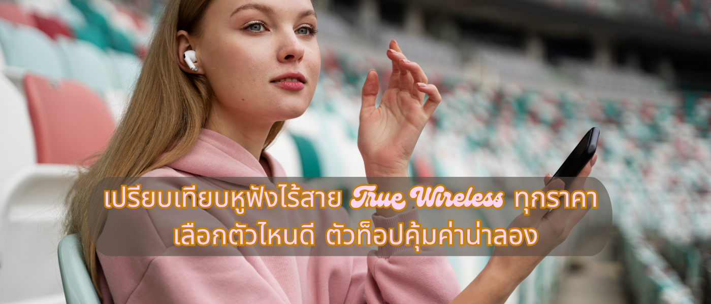 เปรียบเทียบหูฟังไร้สาย True Wireless ทุกราคา เลือกตัวไหนดี ตัวท็อปคุ้มค่าน่าลอง